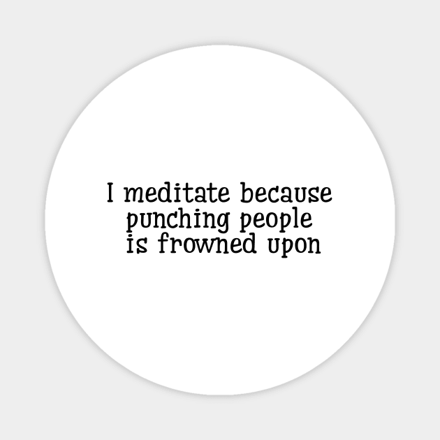 I Meditate Because Punching People Is Frowned Upon Magnet by Jitesh Kundra